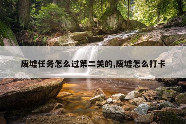 废墟任务怎么过第二关的,废墟怎么打卡
