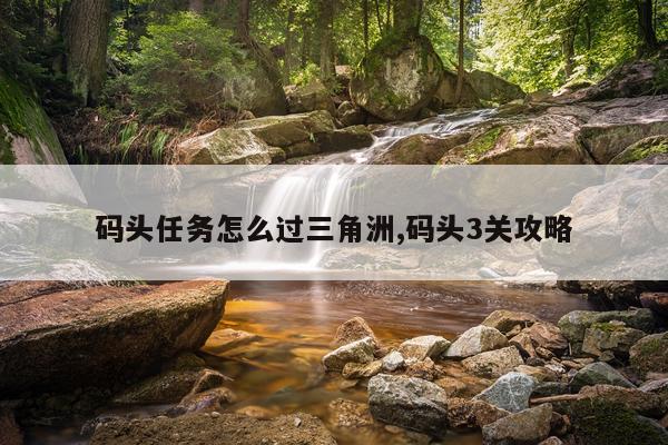 码头任务怎么过三角洲,码头3关攻略