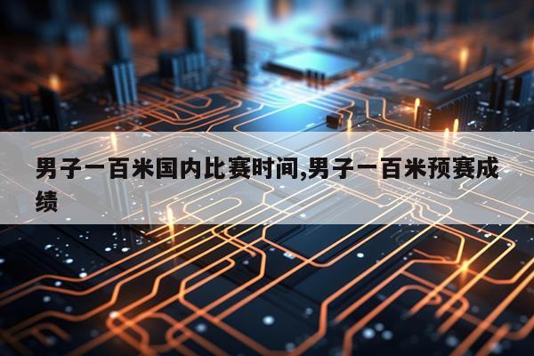 男子一百米国内比赛时间,男子一百米预赛成绩