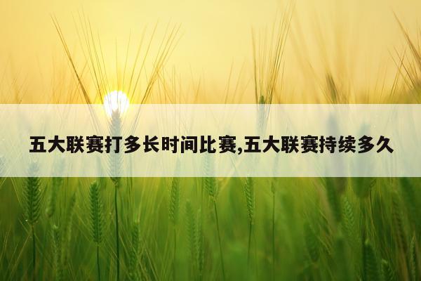 五大联赛打多长时间比赛,五大联赛持续多久