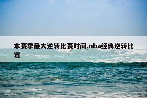 本赛季最大逆转比赛时间,nba经典逆转比赛