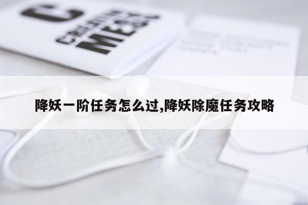 降妖一阶任务怎么过,降妖除魔任务攻略