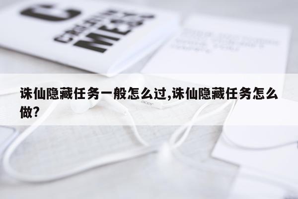 诛仙隐藏任务一般怎么过,诛仙隐藏任务怎么做?