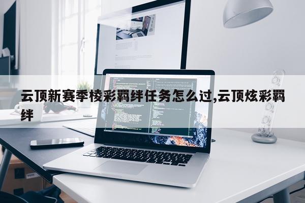 云顶新赛季棱彩羁绊任务怎么过,云顶炫彩羁绊