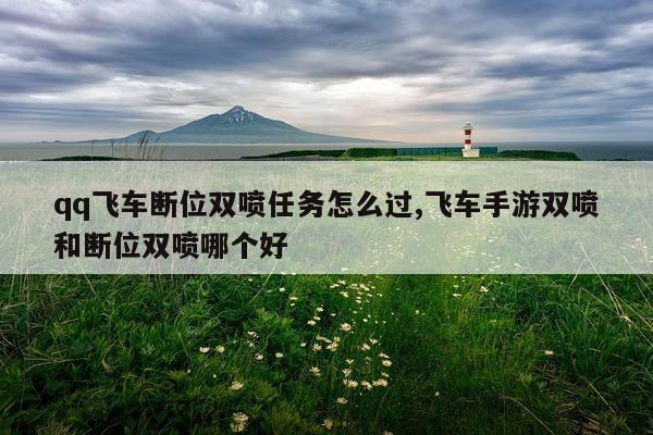 qq飞车断位双喷任务怎么过,飞车手游双喷和断位双喷哪个好