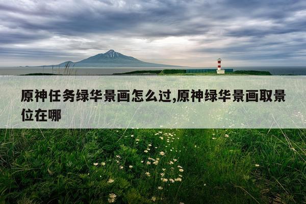 原神任务绿华景画怎么过,原神绿华景画取景位在哪