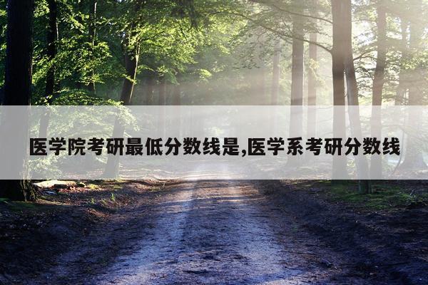 医学院考研最低分数线是,医学系考研分数线