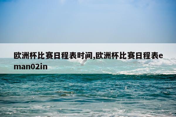 欧洲杯比赛日程表时间,欧洲杯比赛日程表eman02in