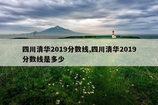 四川清华2019分数线,四川清华2019分数线是多少