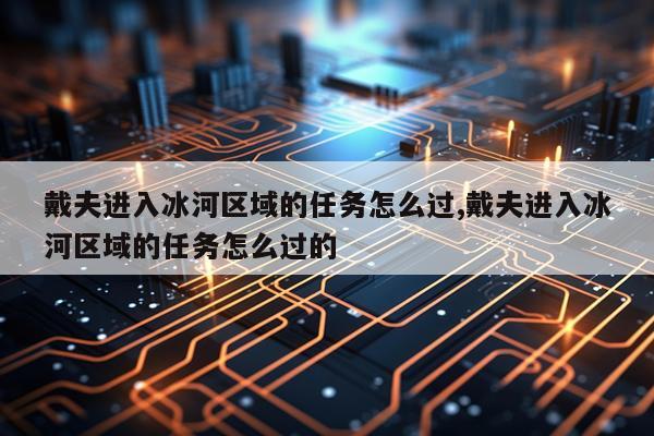 戴夫进入冰河区域的任务怎么过,戴夫进入冰河区域的任务怎么过的