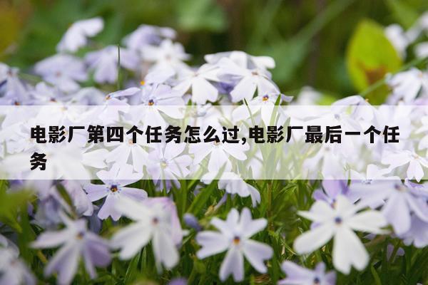 电影厂第四个任务怎么过,电影厂最后一个任务