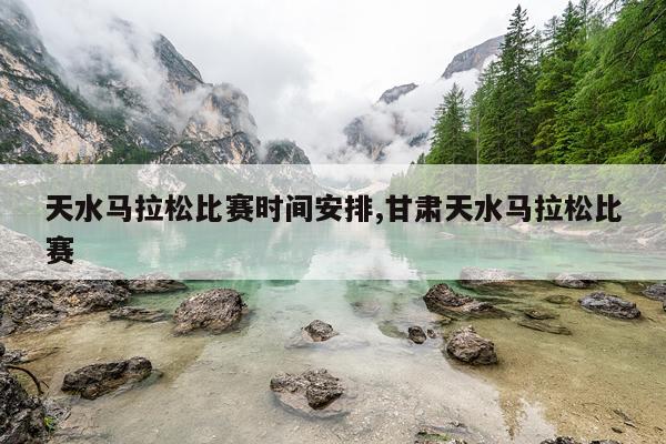 天水马拉松比赛时间安排,甘肃天水马拉松比赛