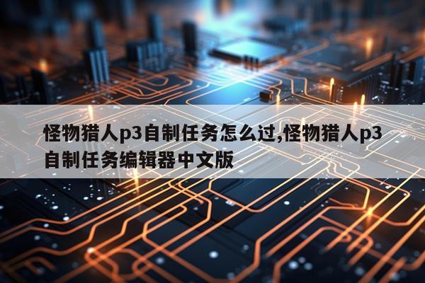怪物猎人p3自制任务怎么过,怪物猎人p3自制任务编辑器中文版