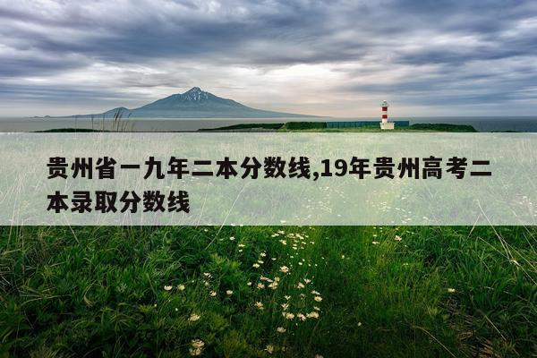 贵州省一九年二本分数线,19年贵州高考二本录取分数线