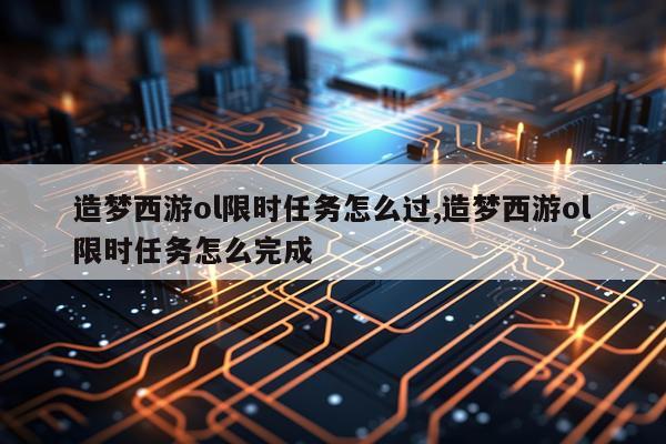 造梦西游ol限时任务怎么过,造梦西游ol限时任务怎么完成