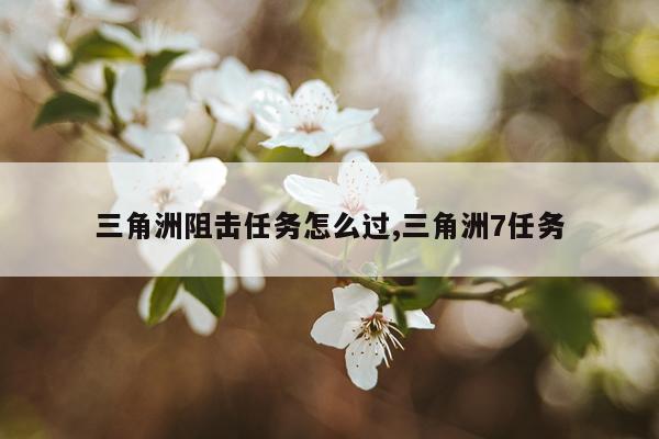 三角洲阻击任务怎么过,三角洲7任务