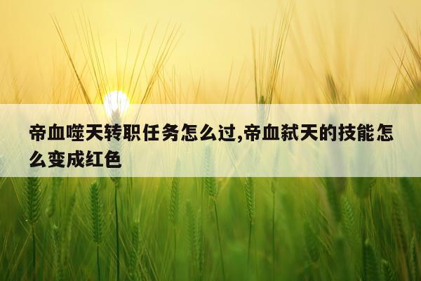 帝血噬天转职任务怎么过,帝血弑天的技能怎么变成红色