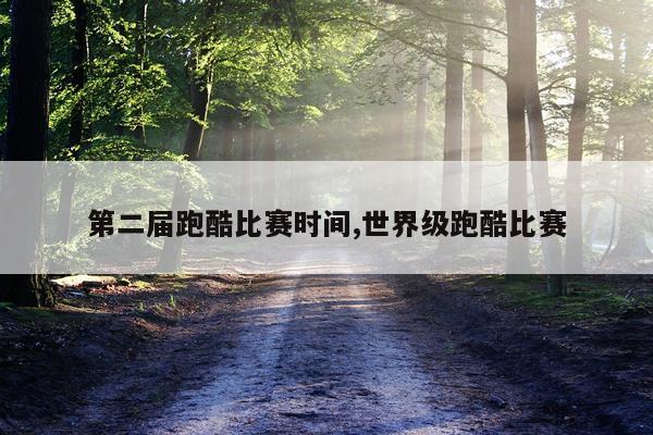 第二届跑酷比赛时间,世界级跑酷比赛