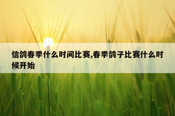 信鸽春季什么时间比赛,春季鸽子比赛什么时候开始