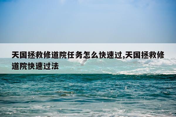 天国拯救修道院任务怎么快速过,天国拯救修道院快速过法