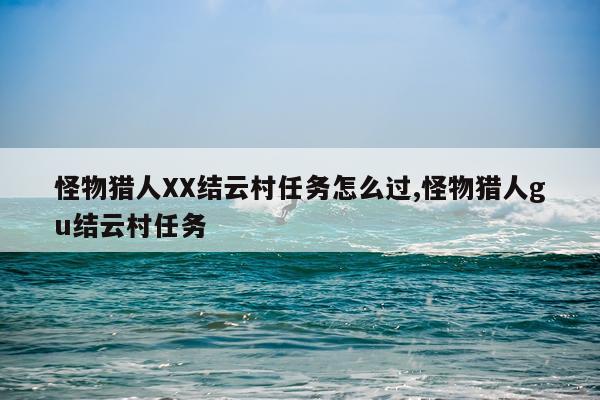 怪物猎人XX结云村任务怎么过,怪物猎人gu结云村任务