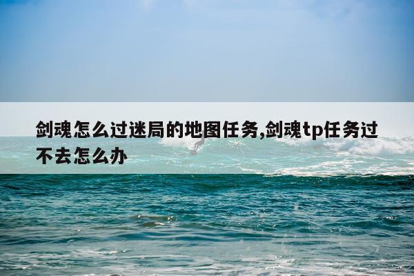剑魂怎么过迷局的地图任务,剑魂tp任务过不去怎么办