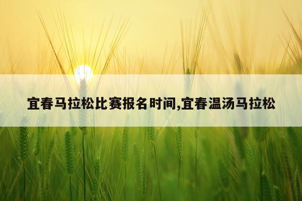宜春马拉松比赛报名时间,宜春温汤马拉松