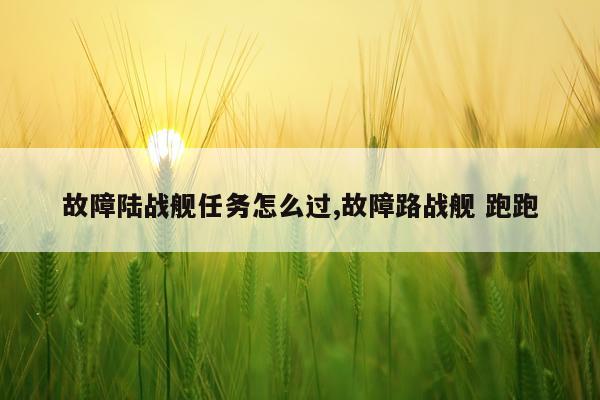 故障陆战舰任务怎么过,故障路战舰 跑跑