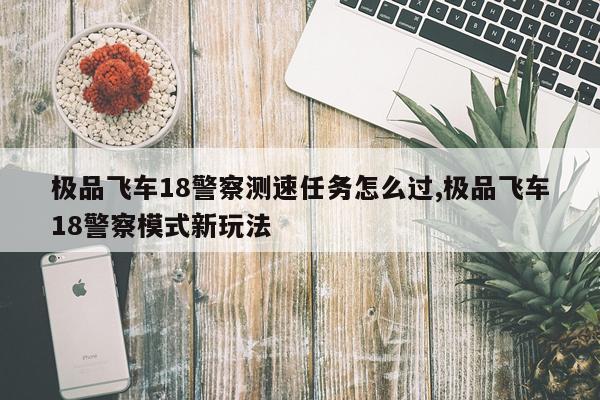 极品飞车18警察测速任务怎么过,极品飞车18警察模式新玩法