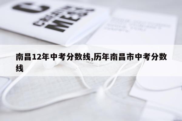 南昌12年中考分数线,历年南昌市中考分数线
