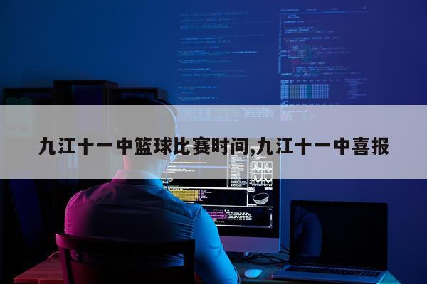 九江十一中篮球比赛时间,九江十一中喜报