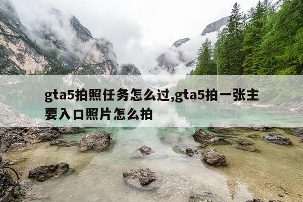 gta5拍照任务怎么过,gta5拍一张主要入口照片怎么拍