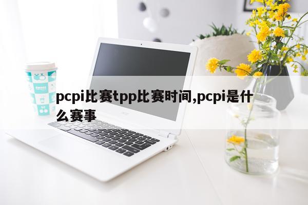pcpi比赛tpp比赛时间,pcpi是什么赛事
