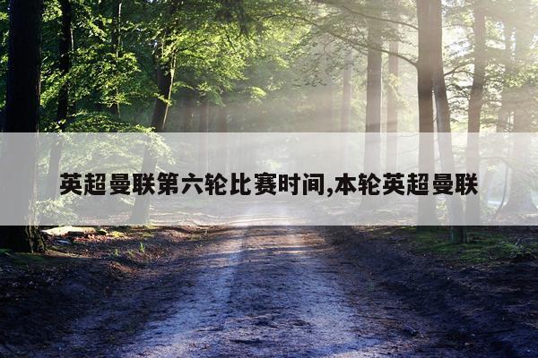 英超曼联第六轮比赛时间,本轮英超曼联