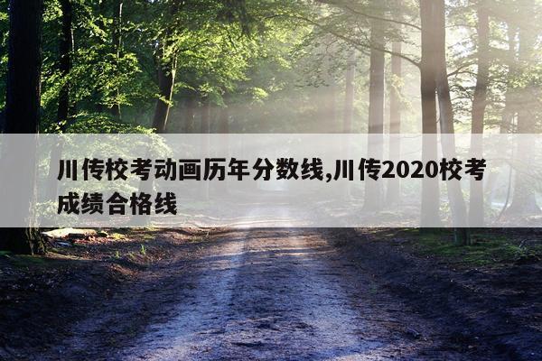 川传校考动画历年分数线,川传2020校考成绩合格线
