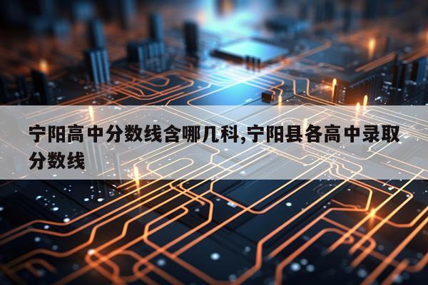 宁阳高中分数线含哪几科,宁阳县各高中录取分数线