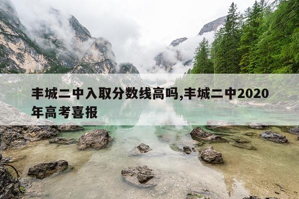 丰城二中入取分数线高吗,丰城二中2020年高考喜报