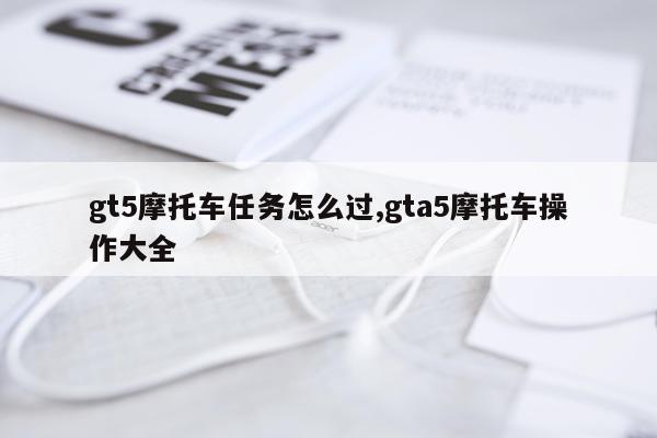 gt5摩托车任务怎么过,gta5摩托车操作大全