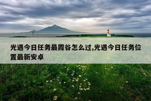光遇今日任务最霞谷怎么过,光遇今日任务位置最新安卓