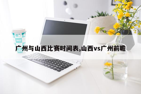广州与山西比赛时间表,山西vs广州前瞻