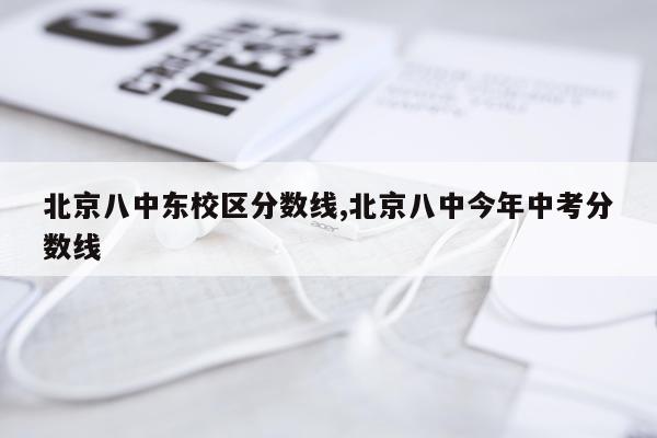北京八中东校区分数线,北京八中今年中考分数线