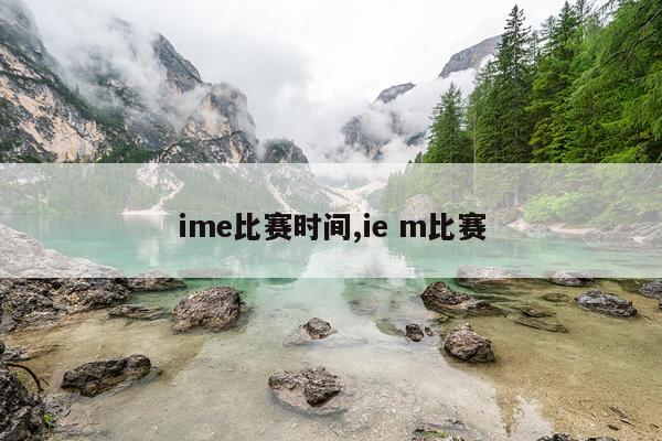 ime比赛时间,ie m比赛