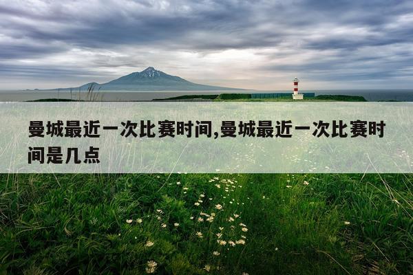 曼城最近一次比赛时间,曼城最近一次比赛时间是几点