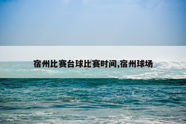 宿州比赛台球比赛时间,宿州球场