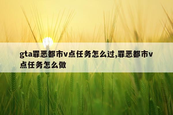 gta罪恶都市v点任务怎么过,罪恶都市v点任务怎么做