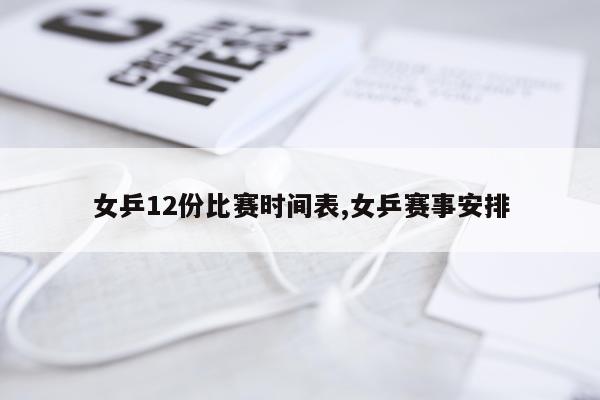 女乒12份比赛时间表,女乒赛事安排