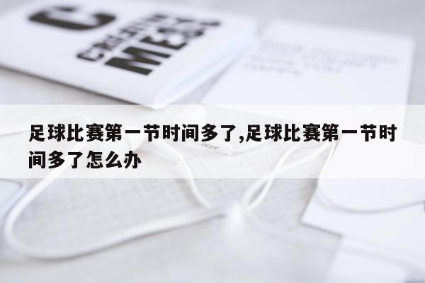 足球比赛第一节时间多了,足球比赛第一节时间多了怎么办