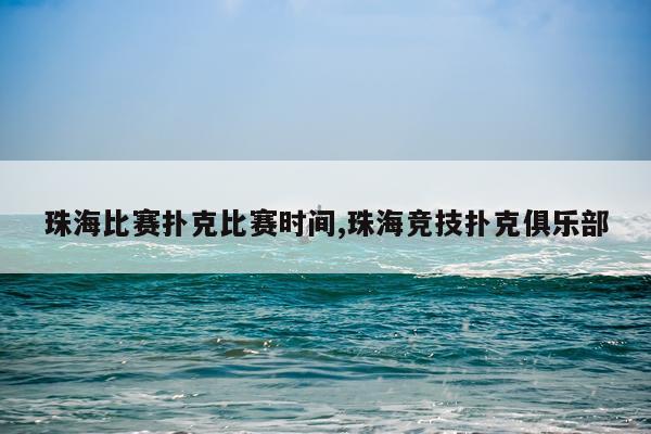 珠海比赛扑克比赛时间,珠海竞技扑克俱乐部