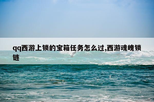 qq西游上锁的宝箱任务怎么过,西游魂魄锁链