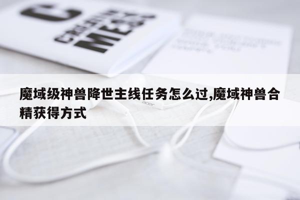魔域级神兽降世主线任务怎么过,魔域神兽合精获得方式